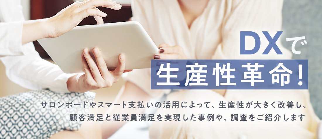DXで生産性革命！　サロンボードやスマート支払いの活用によって、生産性が大きく改善し、顧客満足と従業員満足を実現した事例や、調査をご紹介します