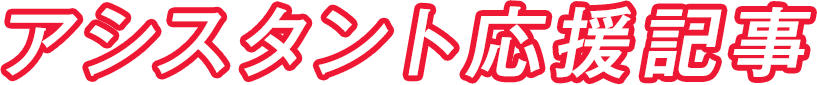 アシスタント応援記事